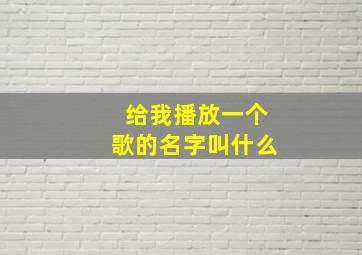 给我播放一个歌的名字叫什么