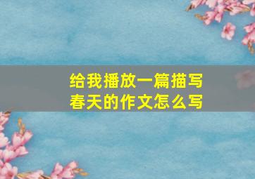 给我播放一篇描写春天的作文怎么写