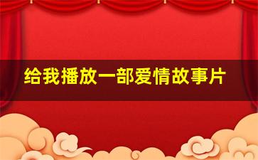 给我播放一部爱情故事片