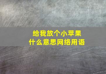 给我放个小苹果什么意思网络用语