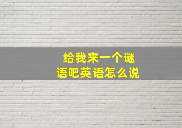 给我来一个谜语吧英语怎么说