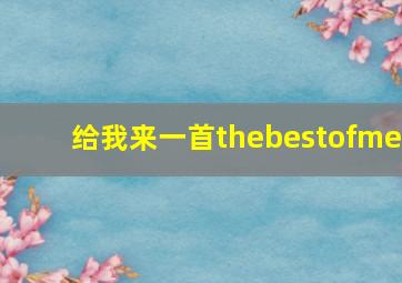 给我来一首thebestofme