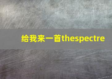 给我来一首thespectre