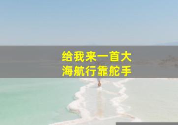 给我来一首大海航行靠舵手