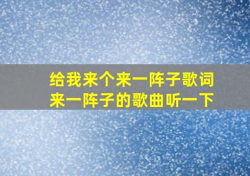 给我来个来一阵子歌词来一阵子的歌曲听一下