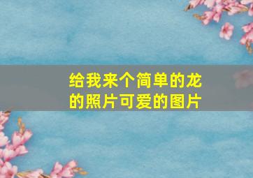 给我来个简单的龙的照片可爱的图片