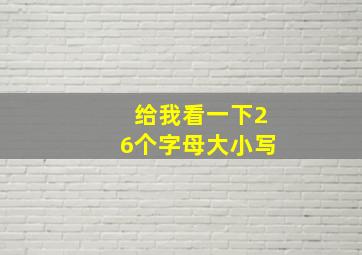 给我看一下26个字母大小写