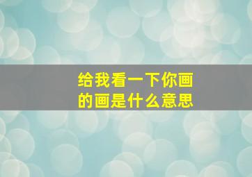 给我看一下你画的画是什么意思