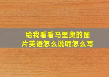 给我看看马里奥的图片英语怎么说呢怎么写