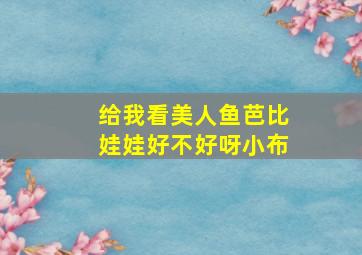 给我看美人鱼芭比娃娃好不好呀小布