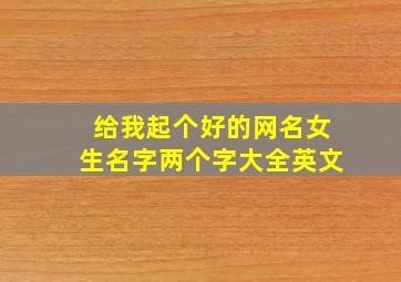 给我起个好的网名女生名字两个字大全英文