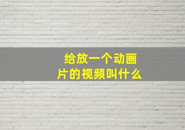 给放一个动画片的视频叫什么