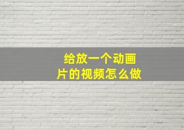 给放一个动画片的视频怎么做