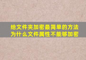 给文件夹加密最简单的方法为什么文件属性不能够加密