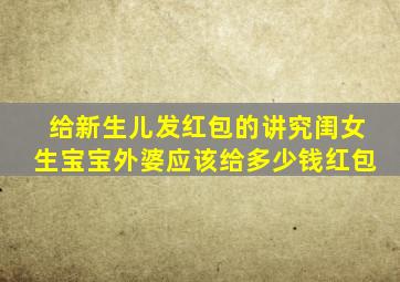 给新生儿发红包的讲究闺女生宝宝外婆应该给多少钱红包