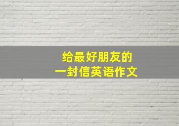 给最好朋友的一封信英语作文