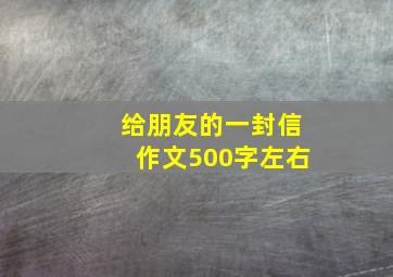 给朋友的一封信作文500字左右