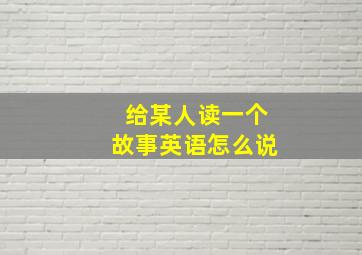 给某人读一个故事英语怎么说