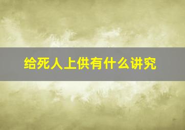 给死人上供有什么讲究