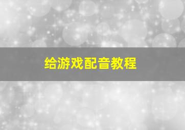 给游戏配音教程