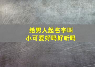 给男人起名字叫小可爱好吗好听吗