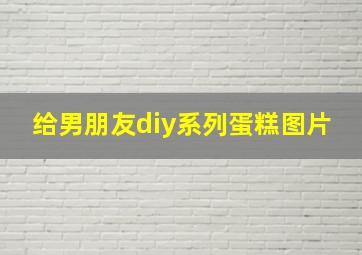 给男朋友diy系列蛋糕图片