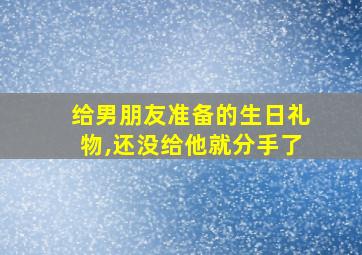 给男朋友准备的生日礼物,还没给他就分手了