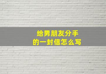 给男朋友分手的一封信怎么写