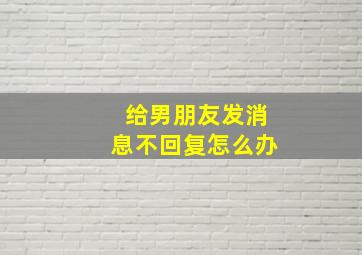 给男朋友发消息不回复怎么办