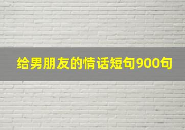 给男朋友的情话短句900句