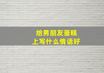 给男朋友蛋糕上写什么情话好