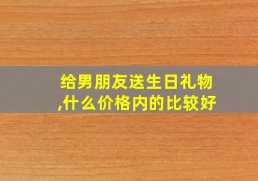 给男朋友送生日礼物,什么价格内的比较好