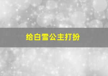 给白雪公主打扮