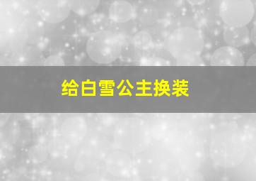 给白雪公主换装