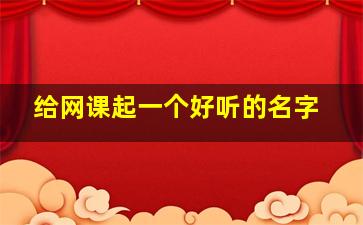 给网课起一个好听的名字