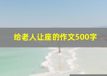 给老人让座的作文500字