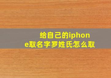 给自己的iphone取名字罗姓氏怎么取