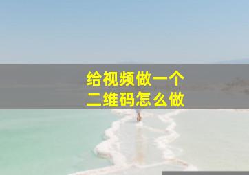 给视频做一个二维码怎么做