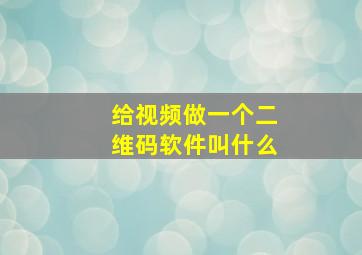 给视频做一个二维码软件叫什么