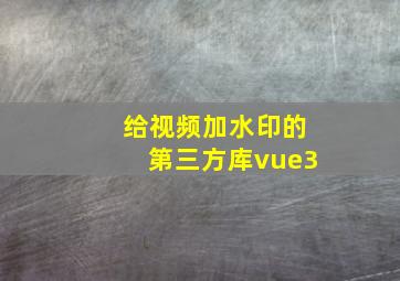 给视频加水印的第三方库vue3