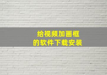 给视频加画框的软件下载安装