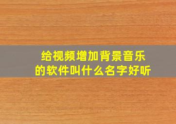 给视频增加背景音乐的软件叫什么名字好听