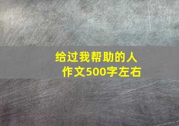 给过我帮助的人作文500字左右