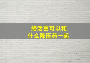 络活喜可以和什么降压药一起