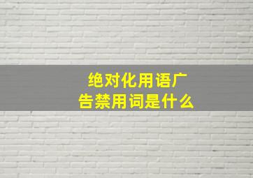 绝对化用语广告禁用词是什么