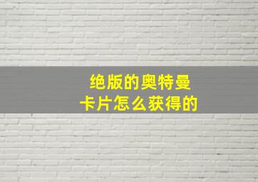 绝版的奥特曼卡片怎么获得的