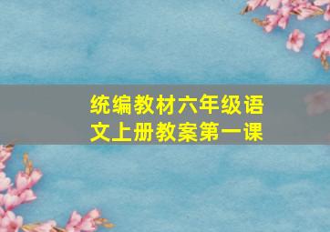 统编教材六年级语文上册教案第一课