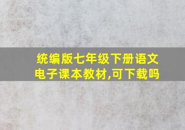 统编版七年级下册语文电子课本教材,可下载吗