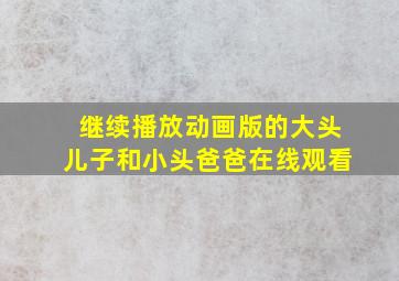 继续播放动画版的大头儿子和小头爸爸在线观看