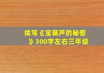 续写《宝葫芦的秘密》300字左右三年级